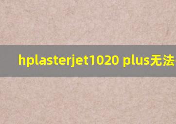 hplasterjet1020 plus无法打印